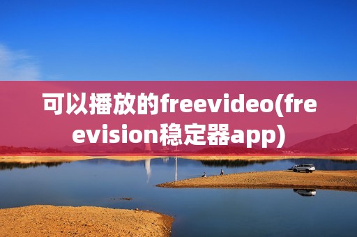 可以播放的freevideo(freevision稳定器app)